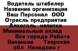 Водитель-штабелер › Название организации ­ Ваш Персонал, ООО › Отрасль предприятия ­ Алкоголь, напитки › Минимальный оклад ­ 45 000 - Все города Работа » Вакансии   . Тверская обл.,Нелидово г.